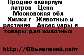Продаю аквариум 30   литров › Цена ­ 500 - Московская обл., Химки г. Животные и растения » Аксесcуары и товары для животных   